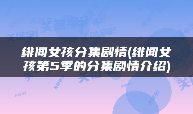 绯闻女孩分集剧情(绯闻女孩第5季的分集剧情介绍)