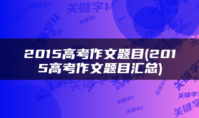 2015高考作文题目(2015高考作文题目汇总)