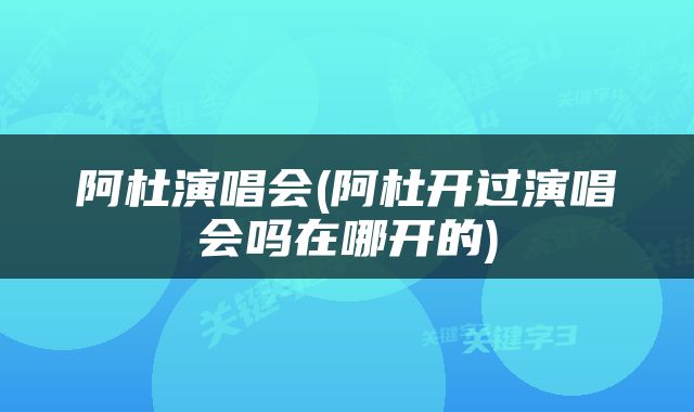 阿杜演唱会(阿杜开过演唱会吗在哪开的)