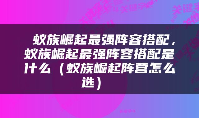  蚁族崛起最强阵容搭配，蚁族崛起最强阵容搭配是什么（蚁族崛起阵营怎么选） 