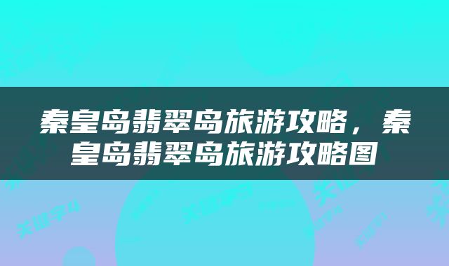 秦皇岛翡翠岛旅游攻略，秦皇岛翡翠岛旅游攻略图