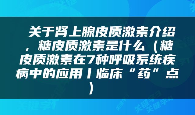  关于肾上腺皮质激素介绍，糖皮质激素是什么（糖皮质激素在7种呼吸系统疾病中的应用丨临床“药”点） 