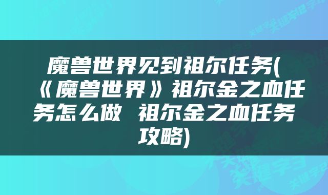 魔兽世界见到祖尔任务(《魔兽世界》祖尔金之血任务怎么做 祖尔金之血任务攻略)
