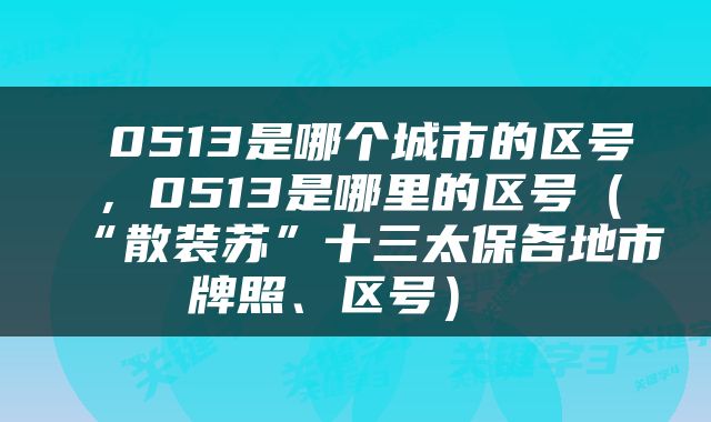  0513是哪个城市的区号，0513是哪里的区号（“散装苏”十三太保各地市牌照、区号） 