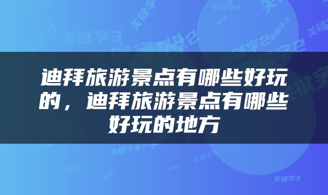 迪拜旅游景点有哪些好玩的，迪拜旅游景点有哪些好玩的地方