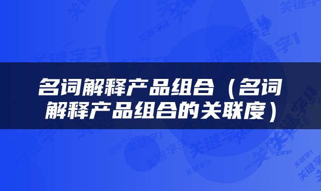 名词解释产品组合（名词解释产品组合的关联度）