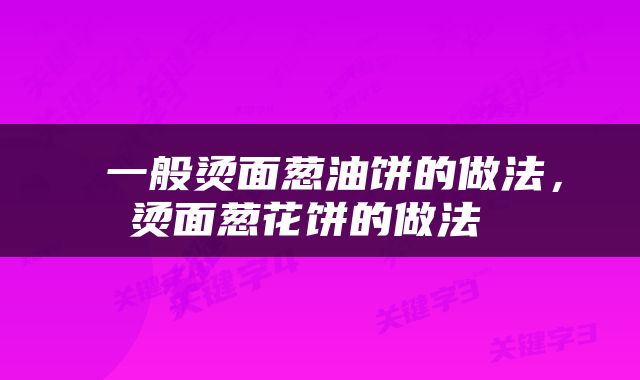 一般烫面葱油饼的做法,烫面葱花饼的做法