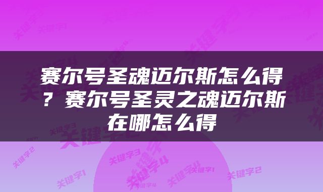 赛尔号圣魂迈尔斯怎么得？赛尔号圣灵之魂迈尔斯在哪怎么得