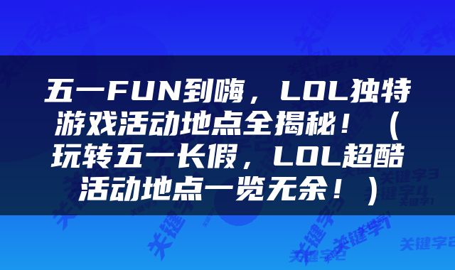 五一FUN到嗨，LOL独特游戏活动地点全揭秘！（玩转五一长假，LOL超酷活动地点一览无余！）