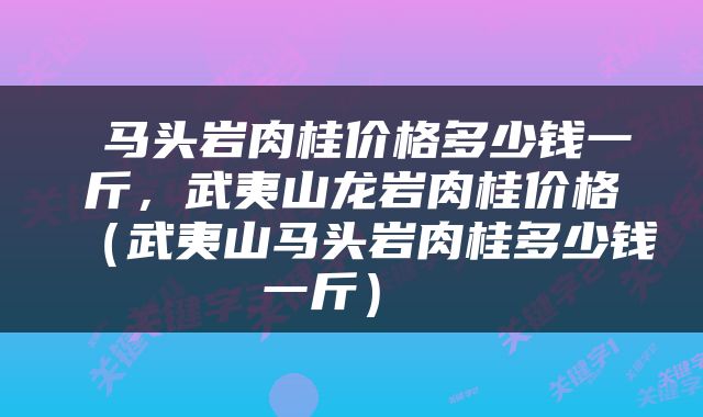  马头岩肉桂价格多少钱一斤，武夷山龙岩肉桂价格（武夷山马头岩肉桂多少钱一斤） 