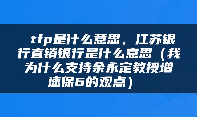  tfp是什么意思，江苏银行直销银行是什么意思（我为什么支持余永定教授增速保6的观点） 