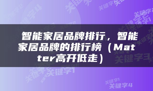  智能家居品牌排行，智能家居品牌的排行榜（Matter高开低走） 