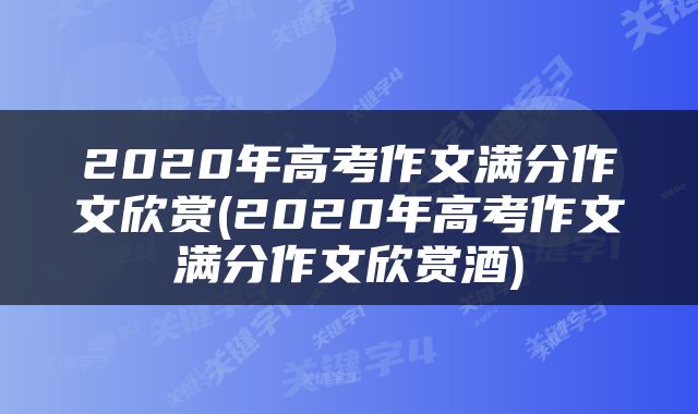 2020年高考作文满分作文欣赏(2020年高考作文满分作文欣赏酒)