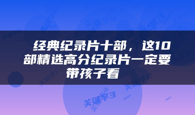  经典纪录片十部，这10部精选高分纪录片一定要带孩子看 