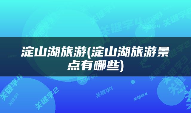 淀山湖旅游(淀山湖旅游景点有哪些)
