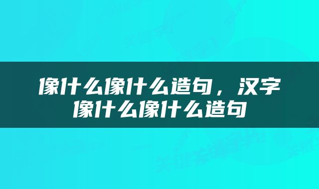 像什么像什么造句，汉字像什么像什么造句