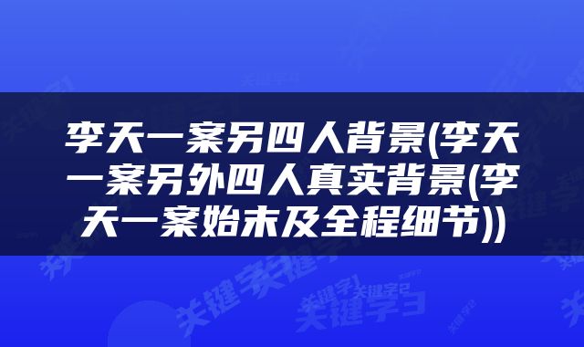 李天一案另四人背景(李天一案另外四人真实背景(李天一案始末及全程细节))