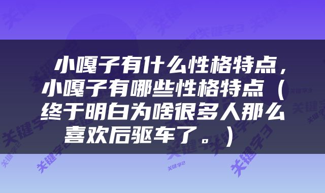  小嘎子有什么性格特点，小嘎子有哪些性格特点（终于明白为啥很多人那么喜欢后驱车了。） 