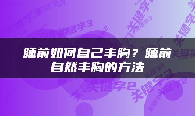 睡前如何自己丰胸？睡前自然丰胸的方法