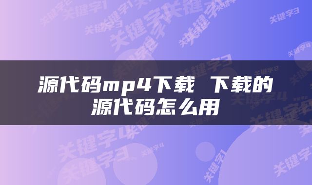 源代码mp4下载 下载的源代码怎么用