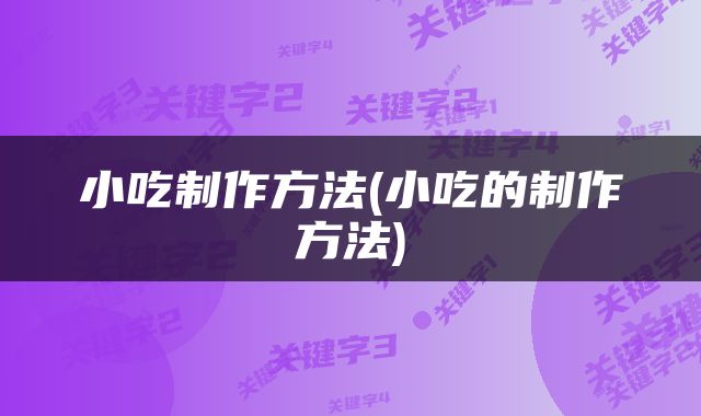 小吃制作方法(小吃的制作方法)