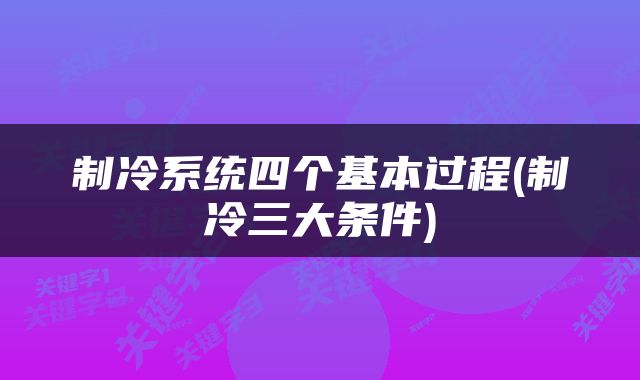 制冷系统四个基本过程(制冷三大条件)