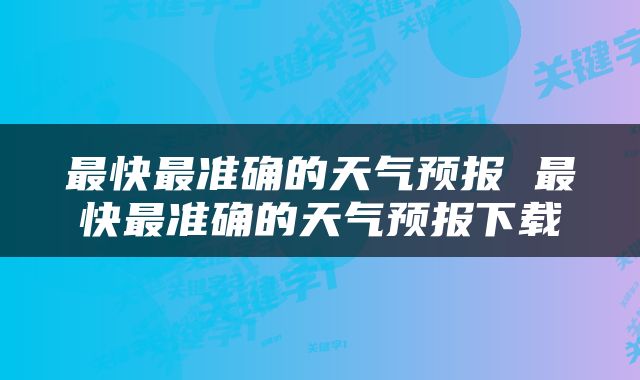 最快最准确的天气预报 最快最准确的天气预报下载