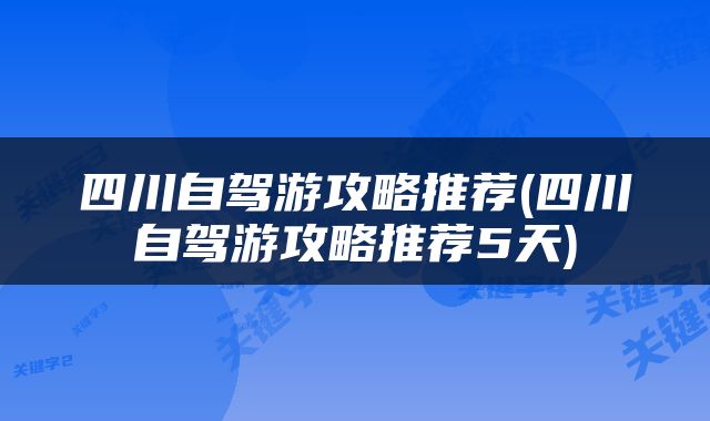 四川自驾游攻略推荐(四川自驾游攻略推荐5天)
