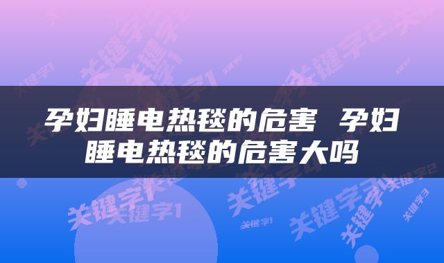 孕妇睡电热毯的危害 孕妇睡电热毯的危害大吗