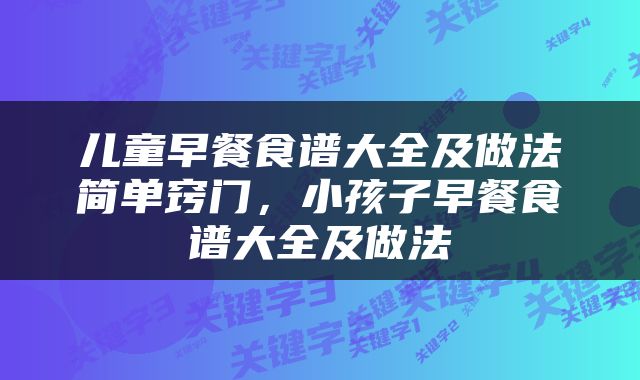 儿童早餐食谱大全及做法简单窍门，小孩子早餐食谱大全及做法