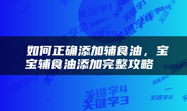  如何正确添加辅食油，宝宝辅食油添加完整攻略 