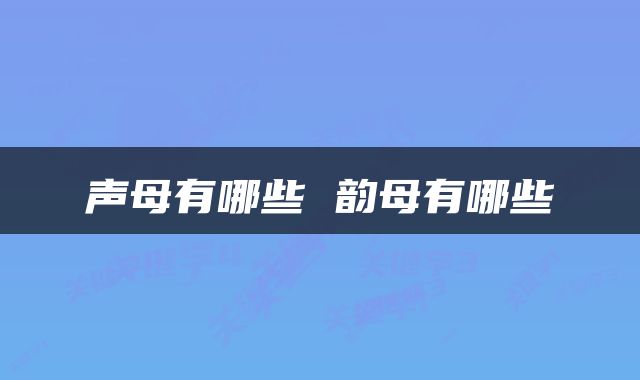 声母有哪些 韵母有哪些