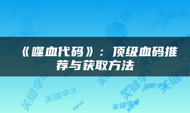 《噬血代码》：顶级血码推荐与获取方法