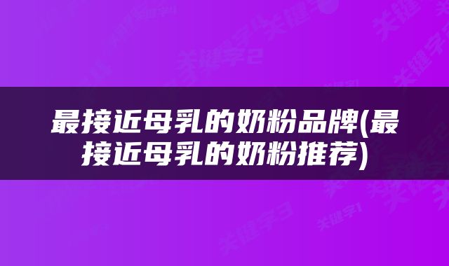 最接近母乳的奶粉品牌(最接近母乳的奶粉推荐)