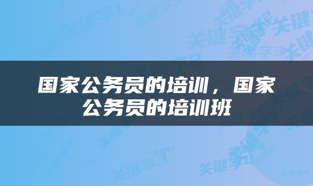 国家公务员的培训，国家公务员的培训班