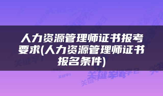 人力资源管理师证书报考要求(人力资源管理师证书报名条件)