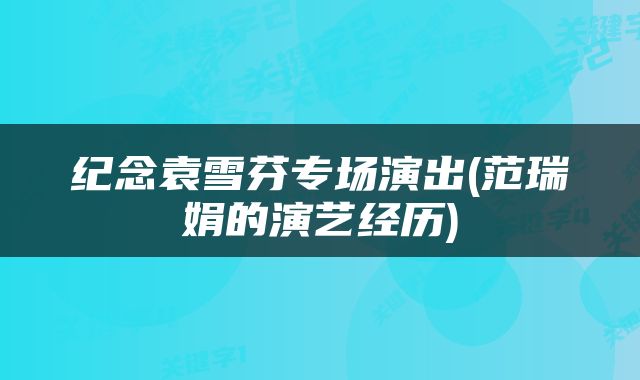 纪念袁雪芬专场演出(范瑞娟的演艺经历)