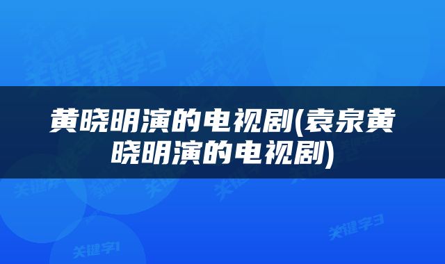 黄晓明演的电视剧(袁泉黄晓明演的电视剧)