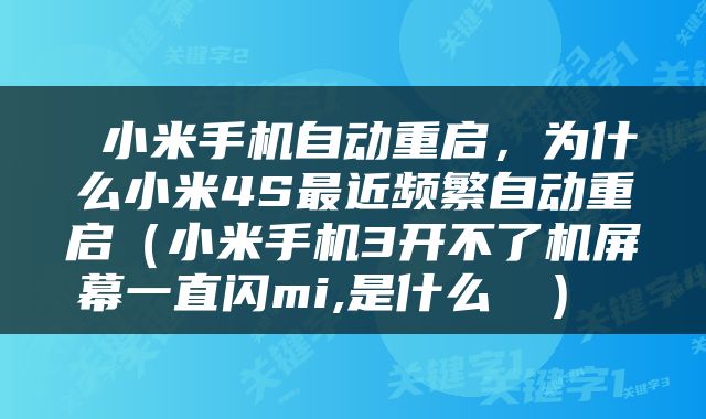  小米手机自动重启，为什么小米4S最近频繁自动重启（小米手机3开不了机屏幕一直闪mi,是什么問題） 