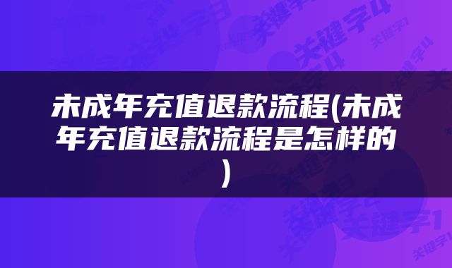 未成年充值退款流程(未成年充值退款流程是怎样的)