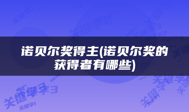 诺贝尔奖得主(诺贝尔奖的获得者有哪些)
