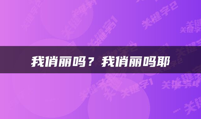 我俏丽吗？我俏丽吗耶