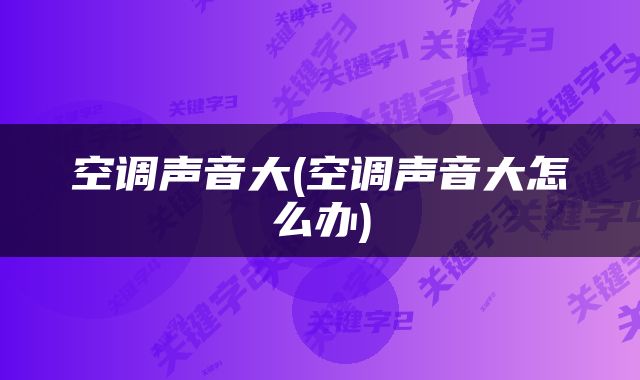 空调声音大(空调声音大怎么办)