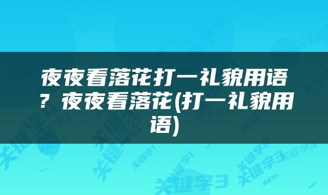 夜夜看落花打一礼貌用语？夜夜看落花(打一礼貌用语)