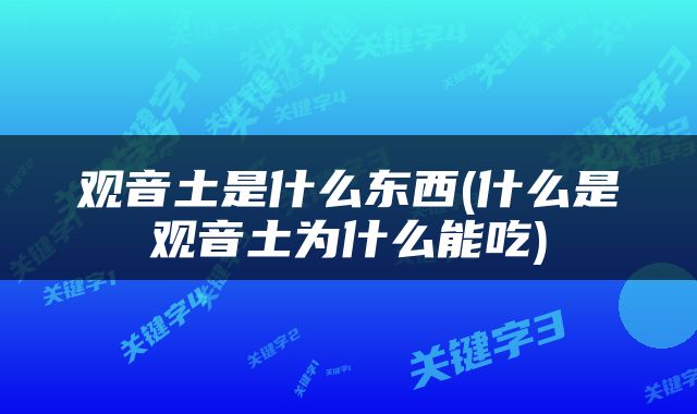 观音土是什么东西(什么是观音土为什么能吃)