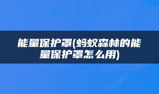 能量保护罩(蚂蚁森林的能量保护罩怎么用)