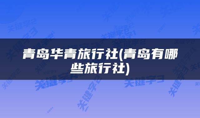 青岛华青旅行社(青岛有哪些旅行社)