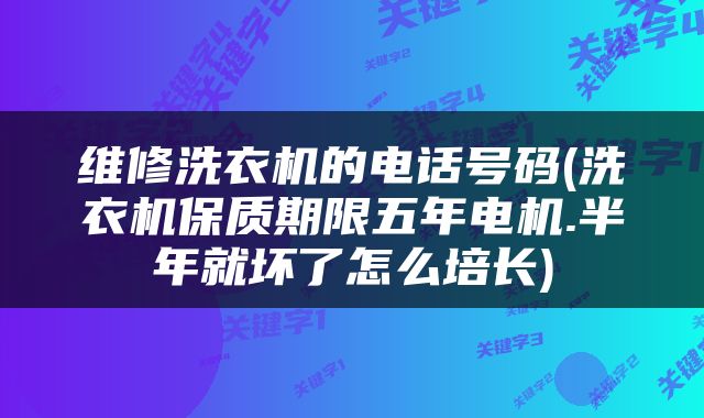 维修洗衣机的电话号码(洗衣机保质期限五年电机.半年就坏了怎么培长)