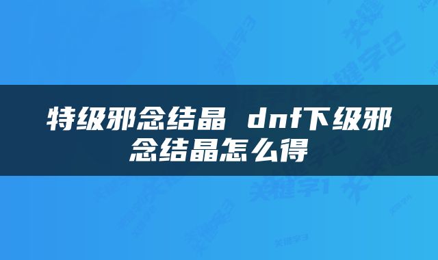 特级邪念结晶 dnf下级邪念结晶怎么得