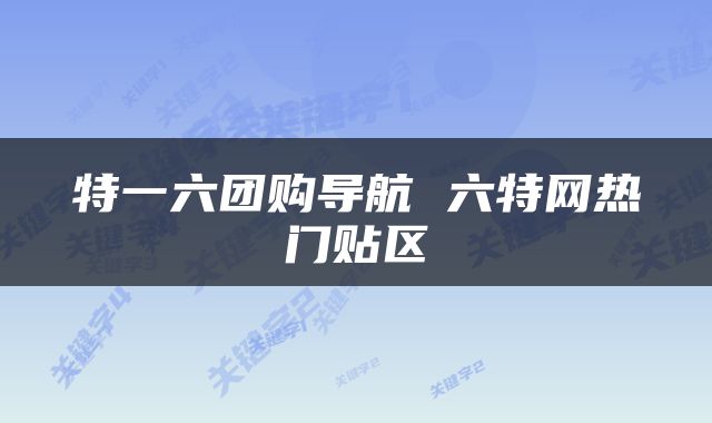 特一六团购导航 六特网热门贴区